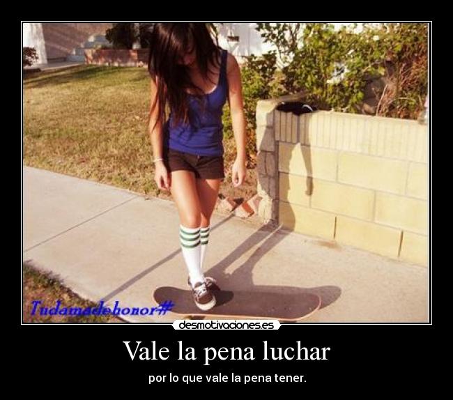 Vale la pena luchar - por lo que vale la pena tener.