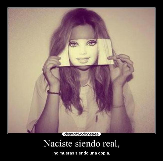 Naciste siendo real, - no mueras siendo una copia.