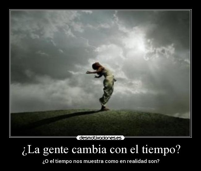 ¿La gente cambia con el tiempo? - ¿O el tiempo nos muestra como en realidad son?