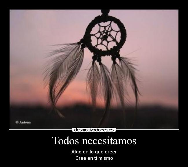Todos necesitamos - Algo en lo que creer
Cree en ti mismo