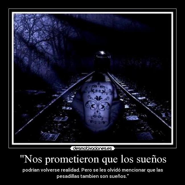 Nos prometieron que los sueños - podrían volverse realidad. Pero se les olvidó mencionar que las
pesadillas tambien son sueños.