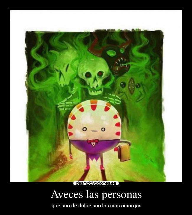 Aveces las personas - que son de dulce son las mas amargas