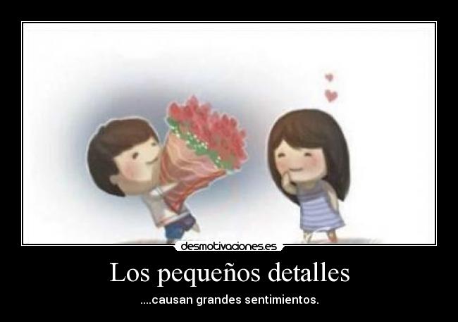 Los pequeños detalles - ....causan grandes sentimientos.