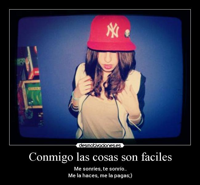 Conmigo las cosas son faciles - Me sonríes, te sonrío..
Me la haces, me la pagas;)