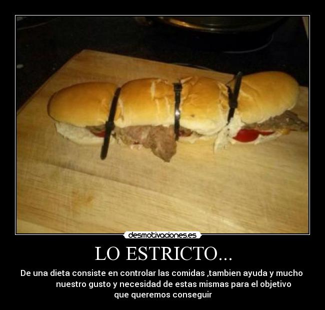 LO ESTRICTO... - De una dieta consiste en controlar las comidas ,tambien ayuda y mucho
nuestro gusto y necesidad de estas mismas para el objetivo
que queremos conseguir