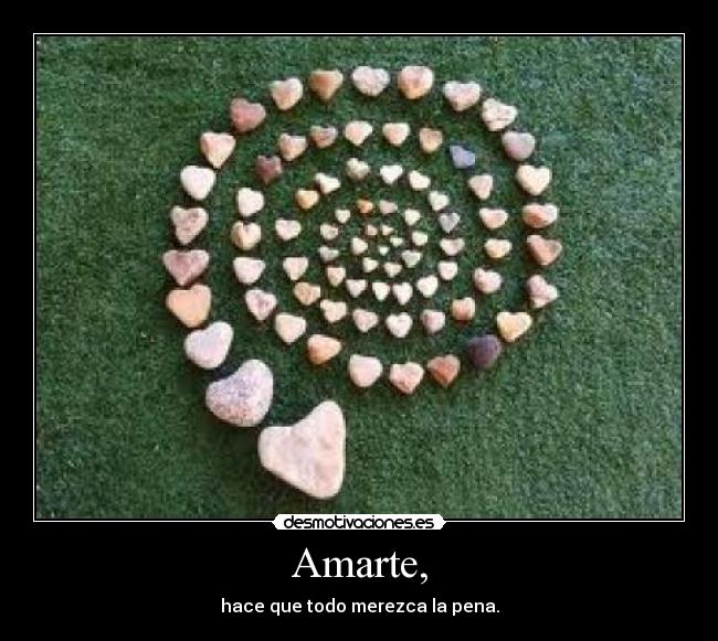 Amarte, - hace que todo merezca la pena.