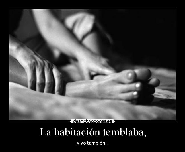 La habitación temblaba, - y yo también...