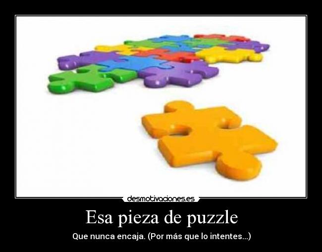 Esa pieza de puzzle - Que nunca encaja. (Por más que lo intentes...)