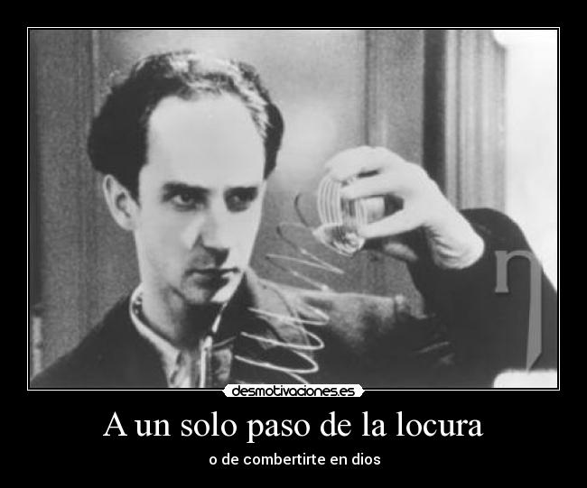 A un solo paso de la locura - o de combertirte en dios