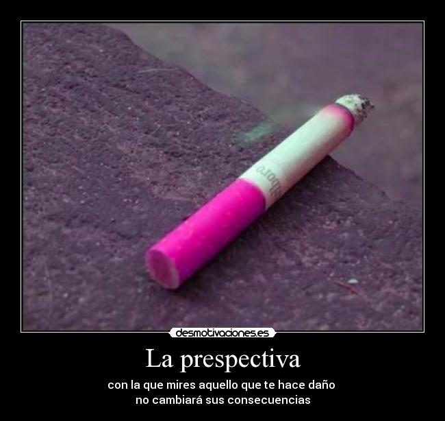 La prespectiva - con la que mires aquello que te hace daño
no cambiará sus consecuencias