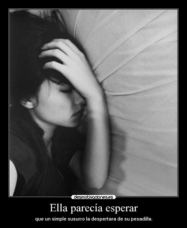 Ella parecía esperar - que un simple susurro la despertara de su pesadilla.