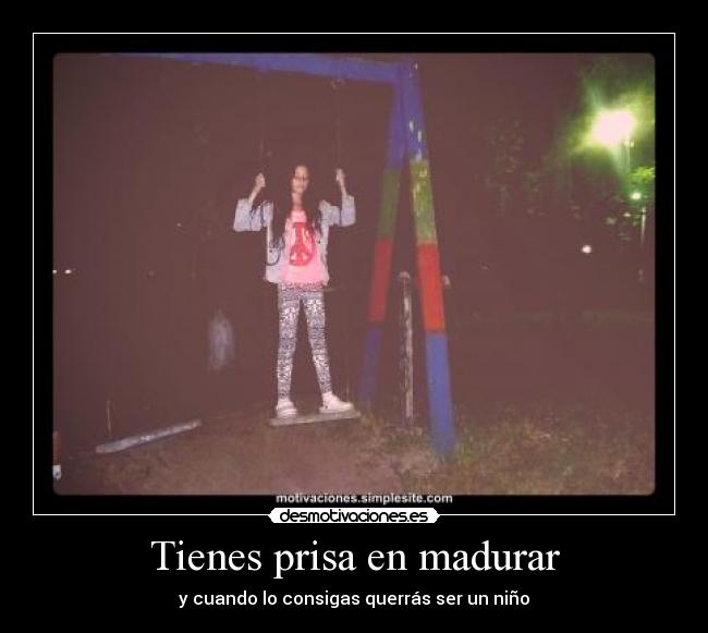 Tienes prisa en madurar -