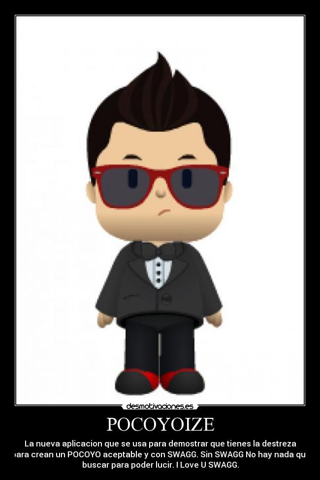 POCOYOIZE - La nueva aplicacion que se usa para demostrar que tienes la destreza
para crean un POCOYO aceptable y con SWAGG. Sin SWAGG No hay nada que
buscar para poder lucir. I Love U SWAGG.