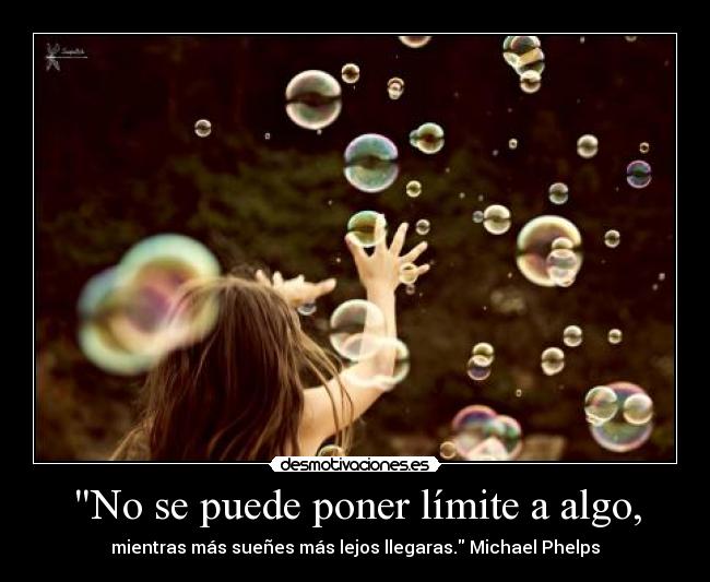 No se puede poner límite a algo, - mientras más sueñes más lejos llegaras. Michael Phelps