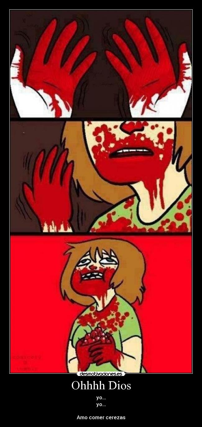 Ohhhh Dios - yo...
yo...

Amo comer cerezas