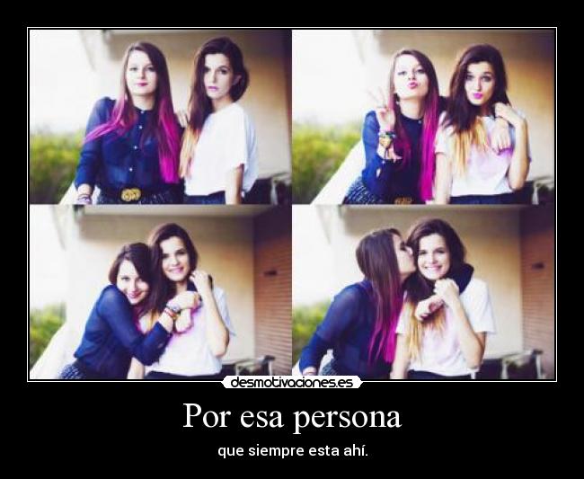 Por esa persona - que siempre esta ahí.