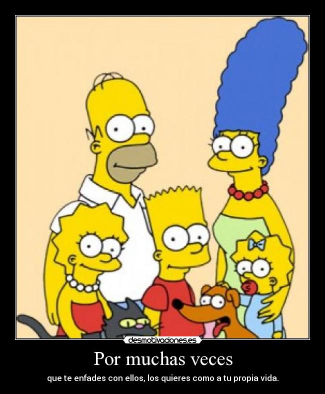 Por muchas veces - que te enfades con ellos, los quieres como a tu propia vida.