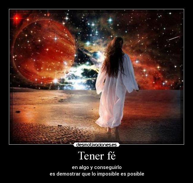 Tener fé - en algo y conseguirlo
es demostrar que lo imposible es posible