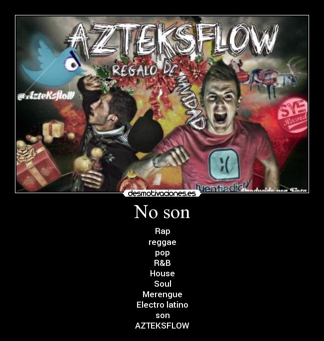 No son - Rap
reggae
pop
R&B
House
Soul
Merengue
Electro latino
son
AZTEKSFLOW