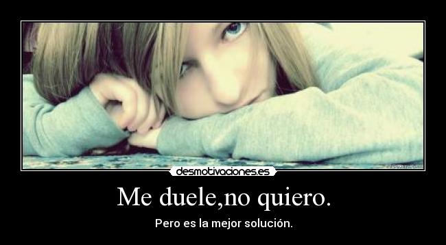 Me duele,no quiero. - Pero es la mejor solución.