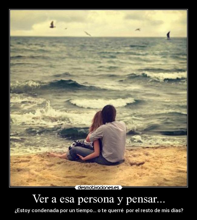 Ver a esa persona y pensar... - ¿Estoy condenada por un tiempo... o te querré por el resto de mis días?