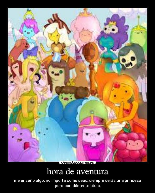 hora de aventura - me enseño algo, no importa como seas, siempre serás una princesa
pero con diferente titulo.