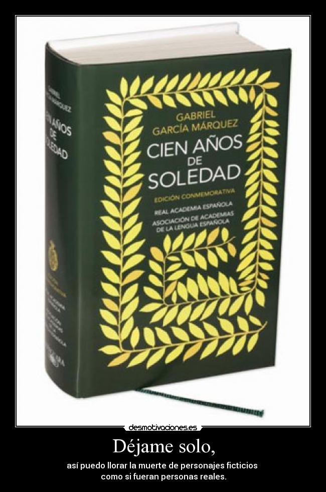 Déjame solo, - así puedo llorar la muerte de personajes ficticios
como si fueran personas reales.