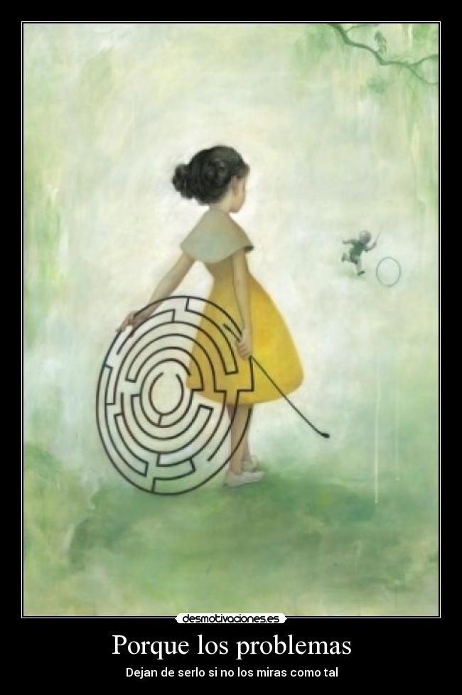 Porque los problemas - Dejan de serlo si no los miras como tal