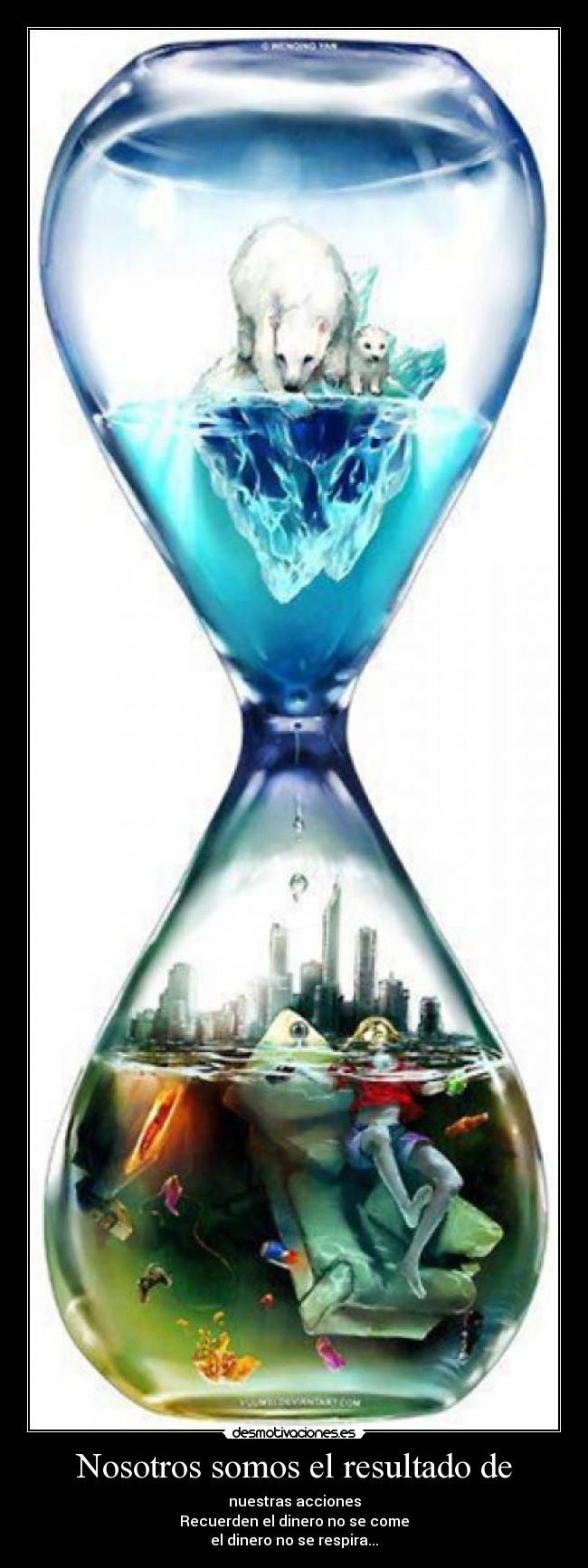 Nosotros somos el resultado de - nuestras acciones
Recuerden el dinero no se come
el dinero no se respira...