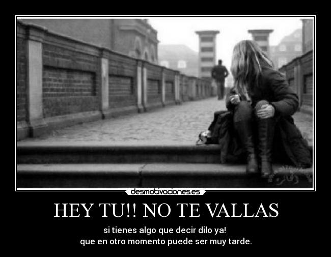 HEY TU!! NO TE VALLAS -