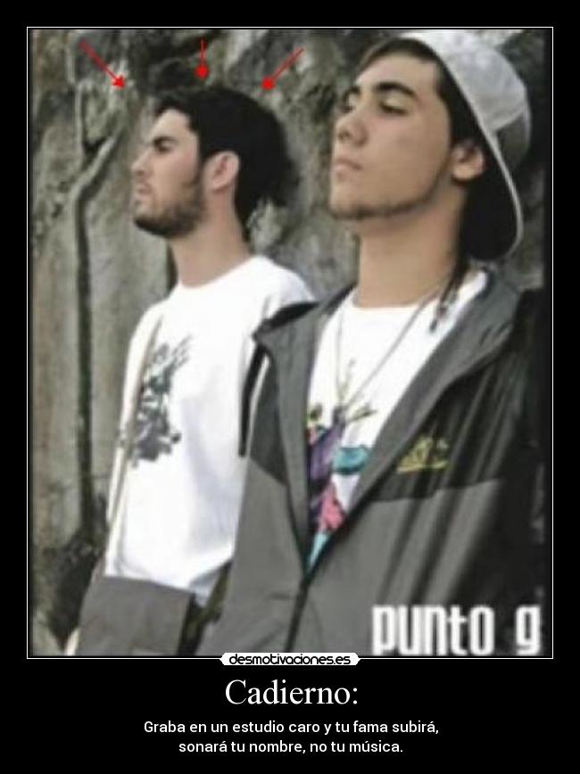 Cadierno: - Graba en un estudio caro y tu fama subirá,
sonará tu nombre, no tu música.