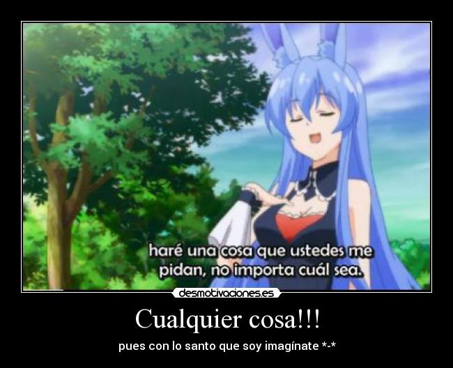 Cualquier cosa!!! - pues con lo santo que soy imagínate *-*