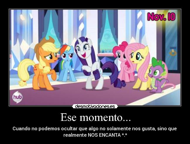 Ese momento... - Cuando no podemos ocultar que algo no solamente nos gusta, sino que 
realmente NOS ENCANTA *.*