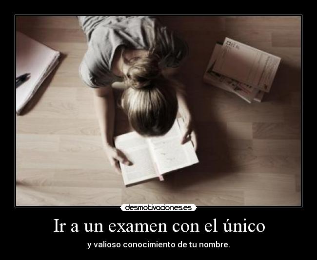 Ir a un examen con el único - y valioso conocimiento de tu nombre.