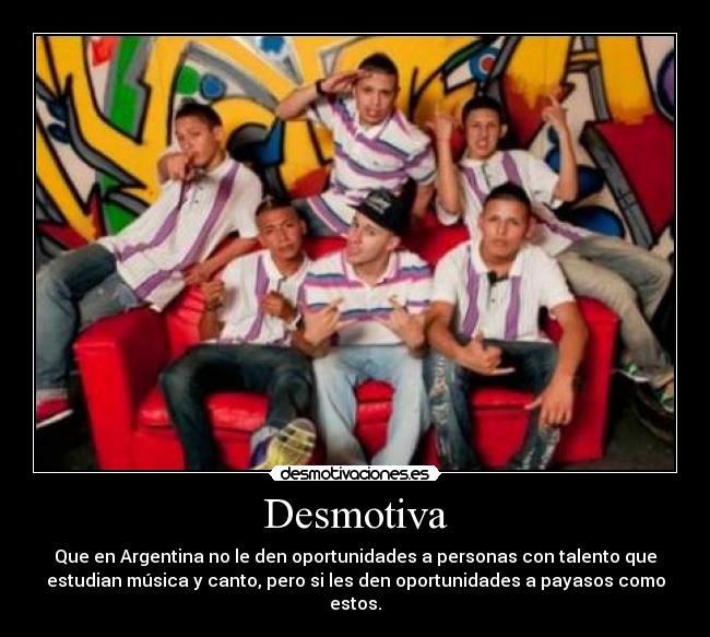 Desmotiva - Que en Argentina no le den oportunidades a personas con talento que
estudian música y canto, pero si les den oportunidades a payasos como
estos.