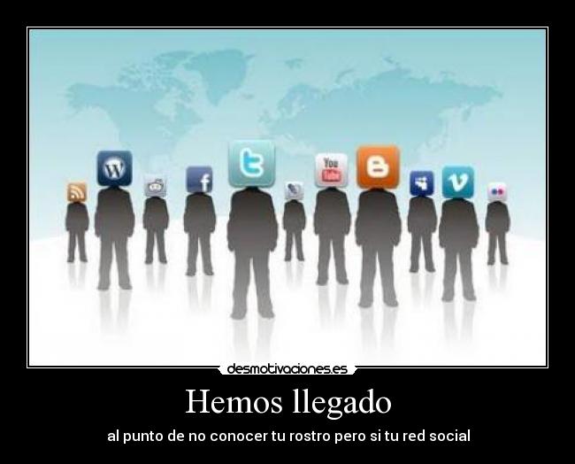 Hemos llegado - al punto de no conocer tu rostro pero si tu red social