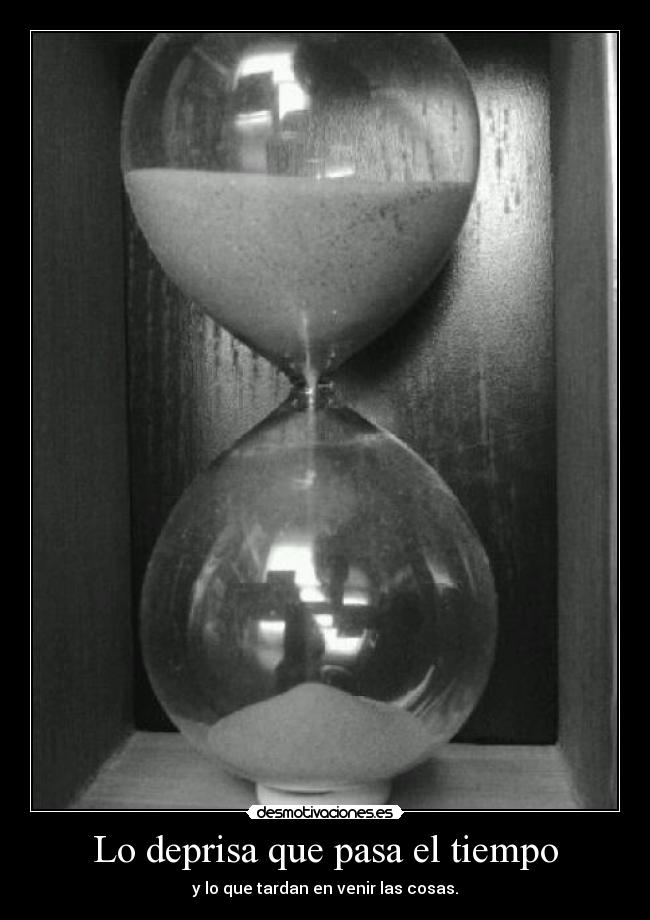 Lo deprisa que pasa el tiempo - y lo que tardan en venir las cosas.