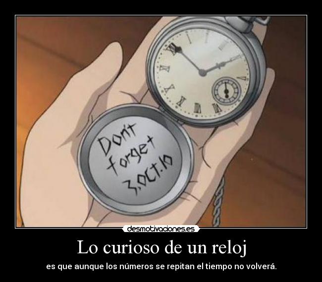 Lo curioso de un reloj - es que aunque los números se repitan el tiempo no volverá.