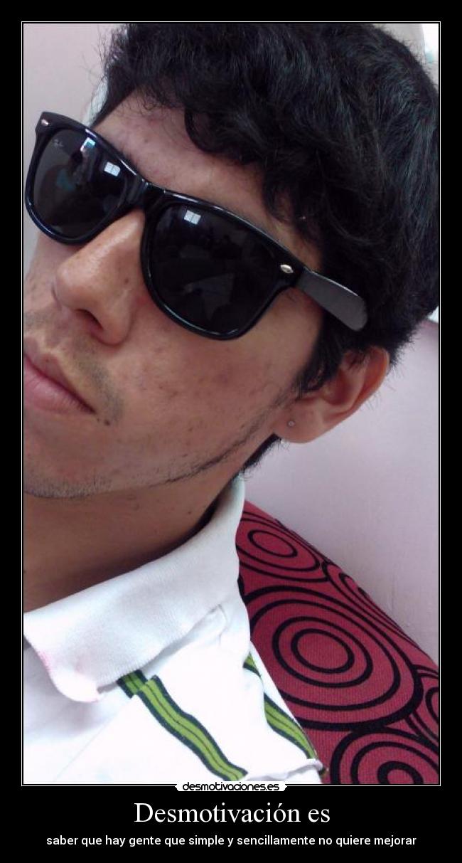 Desmotivación es - saber que hay gente que simple y sencillamente no quiere mejorar