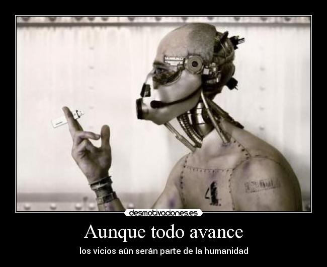 Aunque todo avance - los vicios aún serán parte de la humanidad