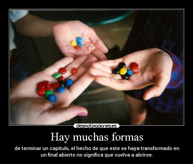 Hay muchas formas - de terminar un capitulo, el hecho de que este se haya transformado en
un final abierto no significa que vuelva a abrirse.