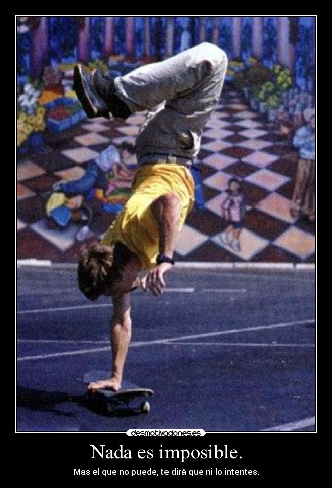Nada es imposible. - Mas el que no puede, te dirá que ni lo intentes.