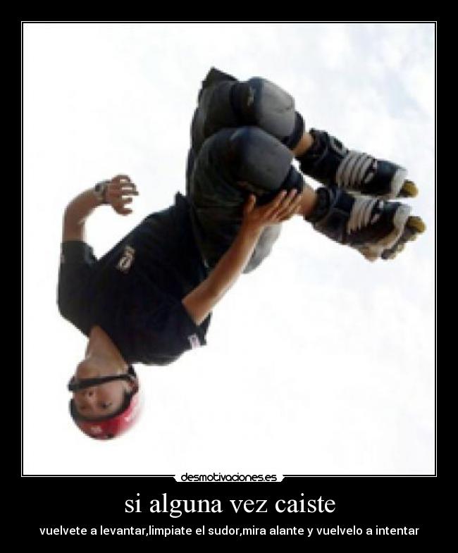 si alguna vez caiste - vuelvete a levantar,limpiate el sudor,mira alante y vuelvelo a intentar