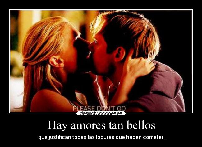 Hay amores tan bellos - que justifican todas las locuras que hacen cometer.