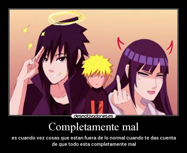 Completamente mal - es cuando vez cosas que estan fuera de lo normal cuando te das cuenta
de que todo esta completamente mal