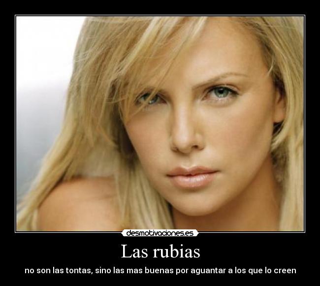 Las rubias - no son las tontas, sino las mas buenas por aguantar a los que lo creen