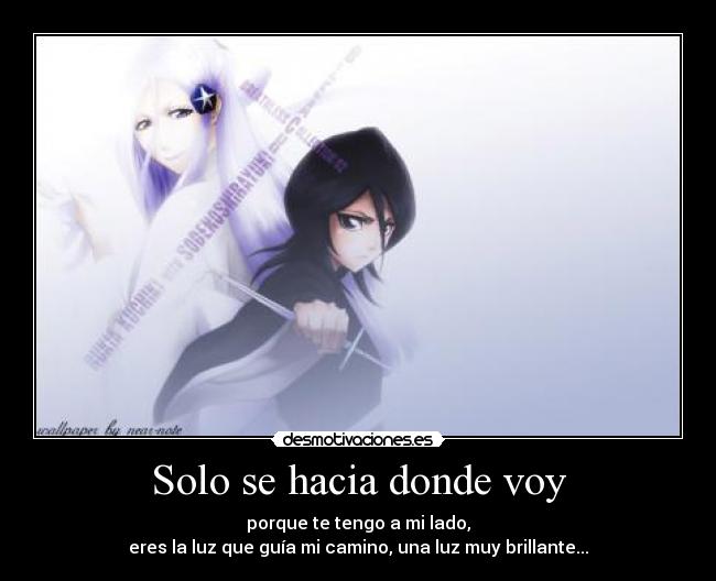 Solo se hacia donde voy - porque te tengo a mi lado,
eres la luz que guía mi camino, una luz muy brillante...