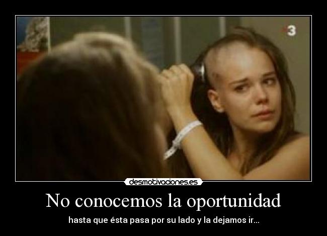 No conocemos la oportunidad - hasta que ésta pasa por su lado y la dejamos ir...