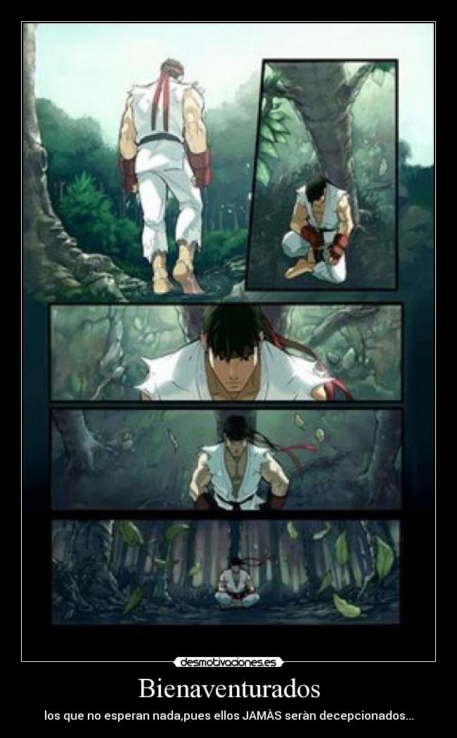Bienaventurados - los que no esperan nada,pues ellos JAMÀS seràn decepcionados...