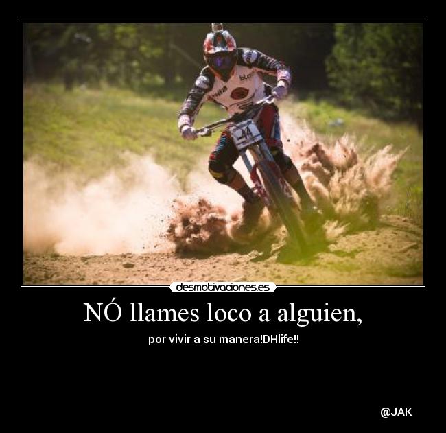 NÓ llames loco a alguien, - por vivir a su manera!DHlife!!
@JAK